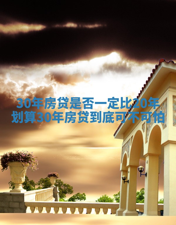 30年房贷是否一定比20年划算 30年房贷到底可不可怕