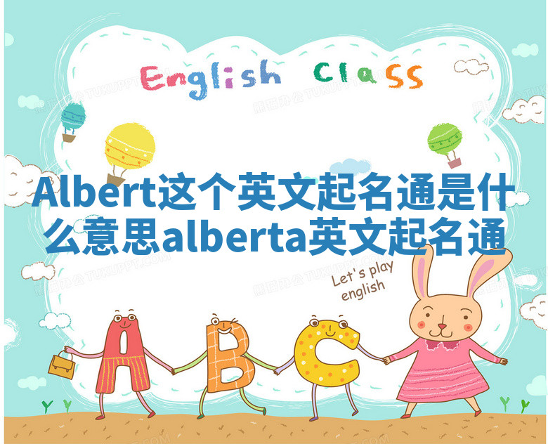 Albert这个英文起名通是什么意思_alberta英文起名通 Albert这个英文起名通是什么意思_alberta英文起名通