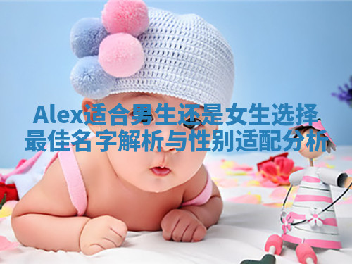 Alex适合男生还是女生选择最佳名字解析与性别适配分析
