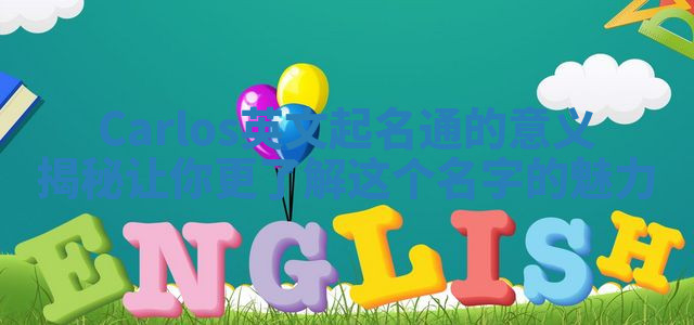 Carlos英文起名通的意义揭秘让你更了解这个名字的魅力 Carlos英文起名通的意义揭秘让你更了解这个名字的魅力