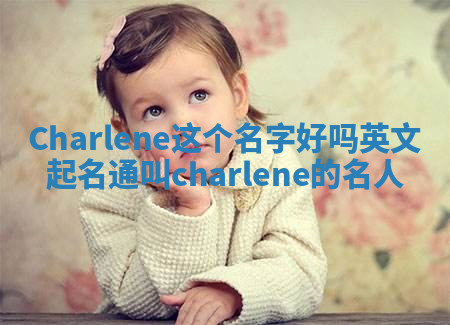 Charlene这个名字好吗_英文起名通叫charlene的名人
