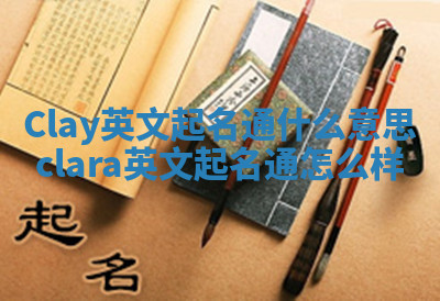 Clay英文起名通什么意思 clara英文起名通怎么样