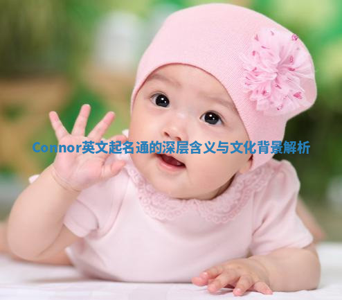 Connor英文起名通的深层含义与文化背景解析 Connor英文起名通的深层含义与文化背景解析