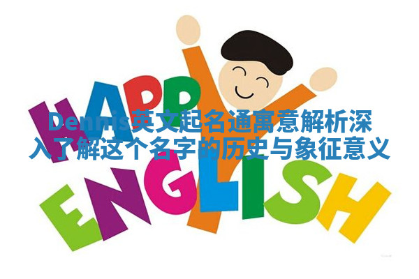 Dennis英文起名通寓意解析 深入了解这个名字的历史与象征意义 Dennis英文起名通寓意解析 深入了解这个名字的历史与象征意义