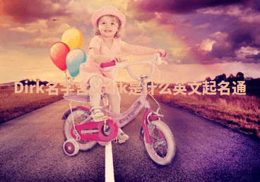 Dirk名字含义_dik是什么英文起名通 Dirk名字含义_dik是什么英文起名通