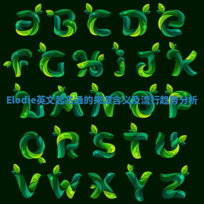 Elodie英文起名通的来源含义及流行趋势分析 Elodie英文起名通的来源含义及流行趋势分析