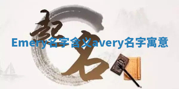 Emery名字含义 avery名字寓意 Emery名字含义 avery名字寓意