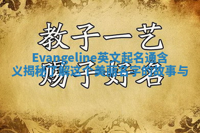 Evangeline英文起名通含义揭秘 了解这个美丽名字的故事与