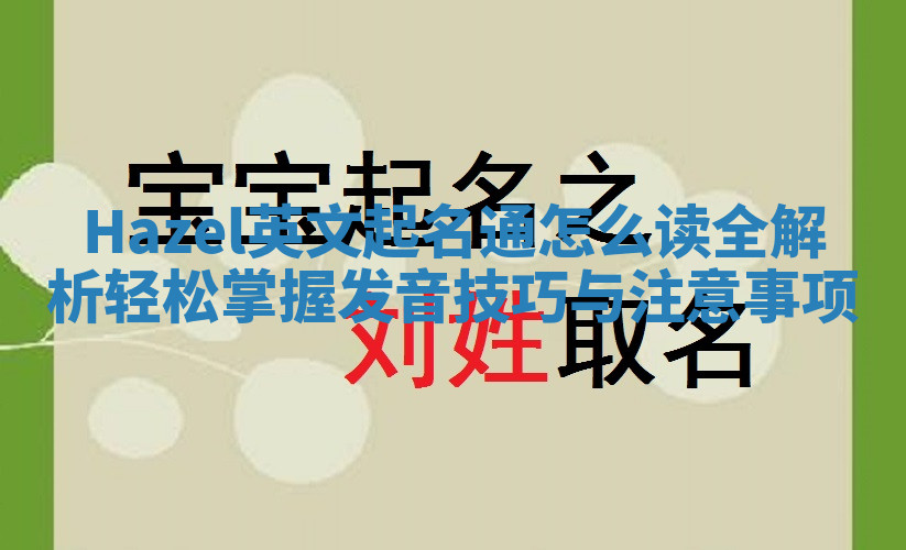 Hazel英文起名通怎么读全解析轻松掌握发音技巧与注意事项