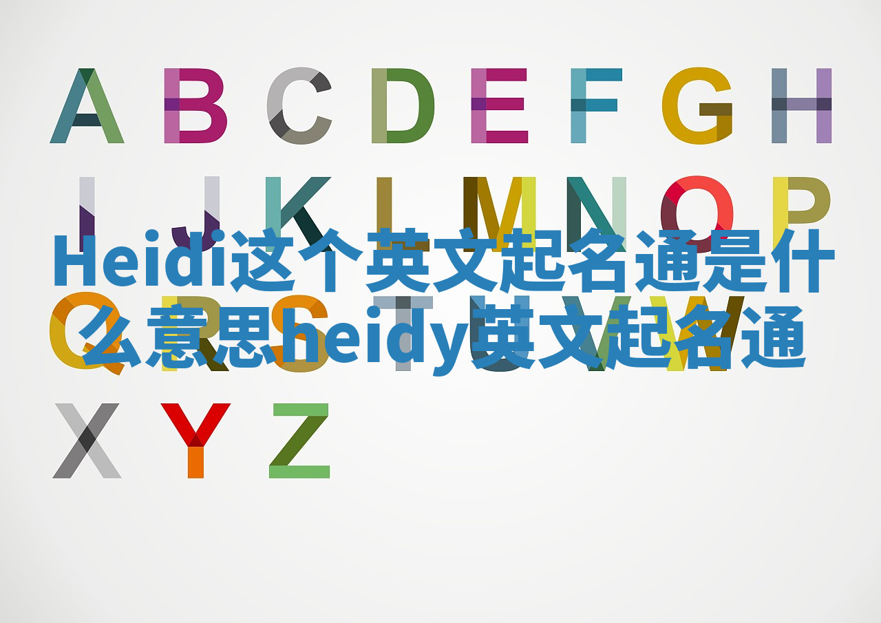 Heidi这个英文起名通是什么意思 heidy英文起名通 Heidi这个英文起名通是什么意思 heidy英文起名通