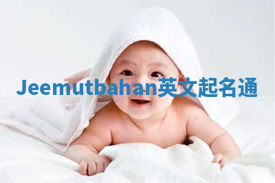 Jeemutbahan英文起名通 Jeemutbahan英文起名通
