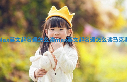 Max英文起名通怎么读 max英文起名通怎么读马克斯 Max英文起名通怎么读 max英文起名通怎么读马克斯