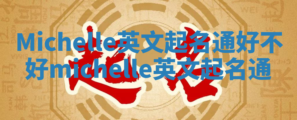 Michelle英文起名通好不好_michelle 英文起名通