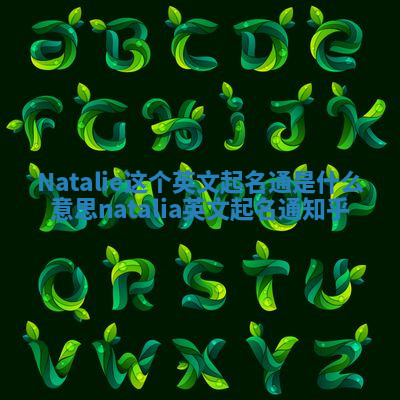 Natalie这个英文起名通是什么意思_natalia英文起名通 知乎 Natalie这个英文起名通是什么意思_natalia英文起名通 知乎