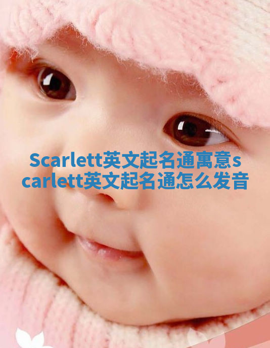 Scarlett英文起名通寓意 scarlett英文起名通怎么发音 Scarlett英文起名通寓意 scarlett英文起名通怎么发音