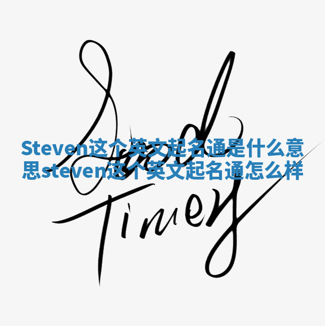 Steven这个英文起名通是什么意思 steven这个英文起名通怎么样 Steven这个英文起名通是什么意思 steven这个英文起名通怎么样