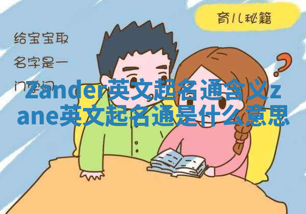 Zander英文起名通含义_zane英文起名通是什么意思 Zander英文起名通含义_zane英文起名通是什么意思