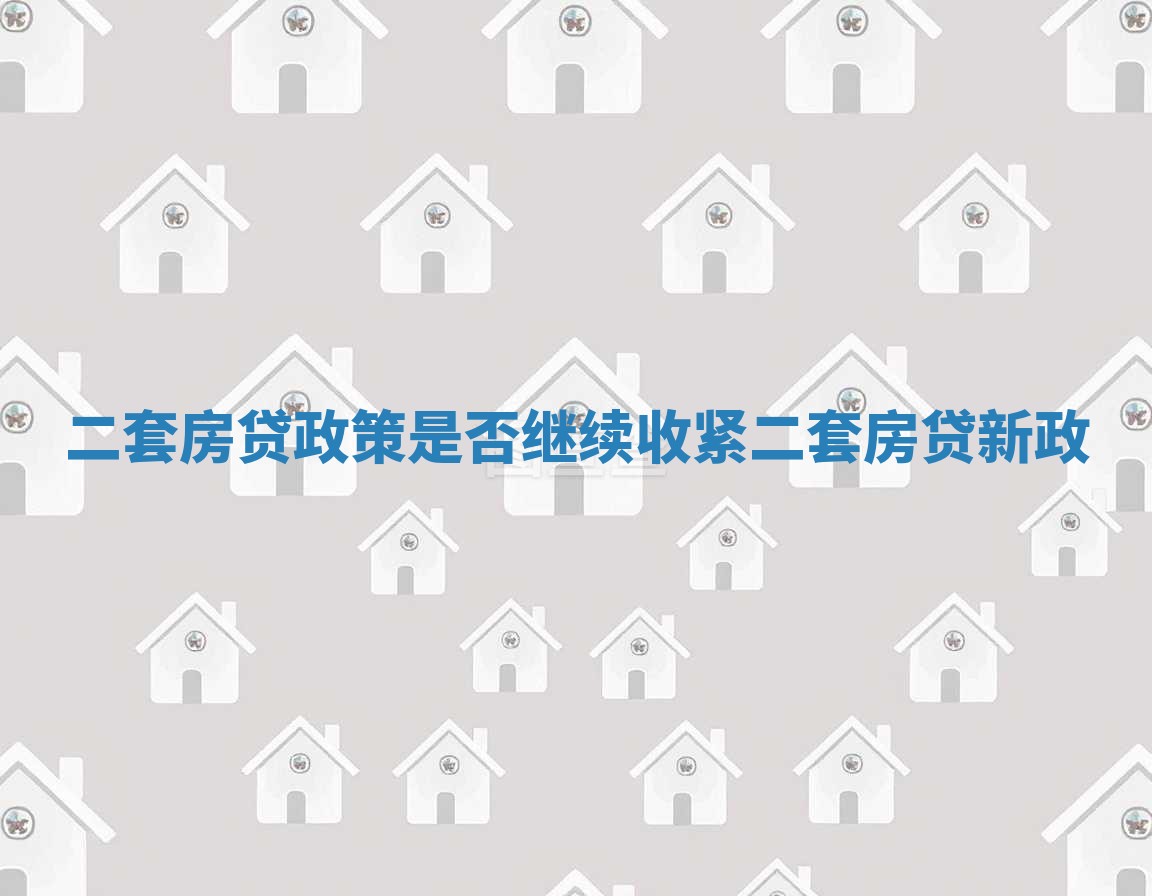 二套房贷政策是否继续收紧_二套房贷新政 二套房贷政策是否继续收紧_二套房贷新政