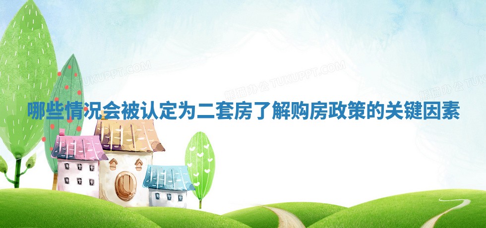 哪些情况会被认定为二套房了解购房政策的关键因素