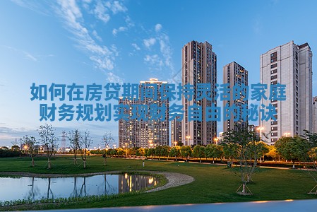 如何在房贷期间保持灵活的家庭财务规划实现财务自由的秘诀