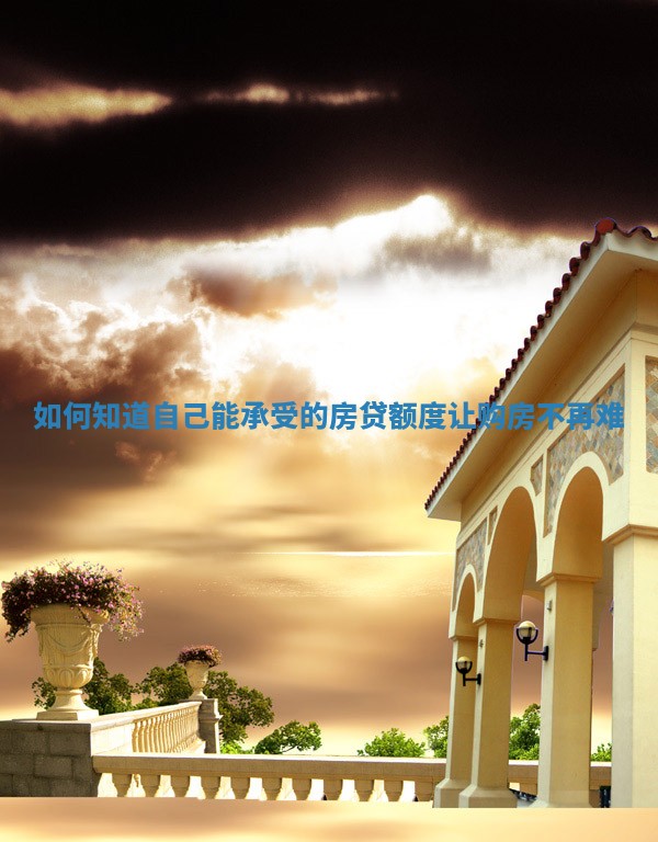 如何知道自己能承受的房贷额度让购房不再难