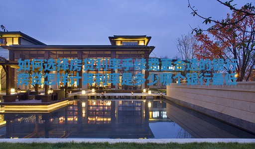 如何选择房贷利率手续费更合适的银行 房贷怎样计算利率是多少哪个银行最低 如何选择房贷利率手续费更合适的银行 房贷怎样计算利率是多少哪个银行最低