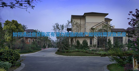 如何通过房贷购买有潜力增值的房产 如何利用贷款买房
