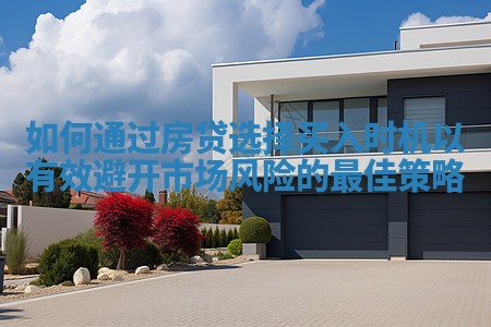 如何通过房贷选择买入时机以有效避开市场风险的最佳策略