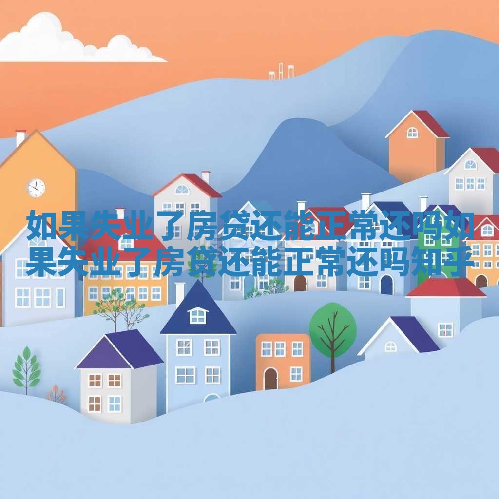 如果失业了房贷还能正常还吗_如果失业了房贷还能正常还吗知乎