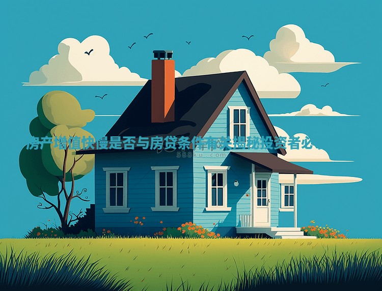 房产增值快慢是否与房贷条件有关揭秘投资者必看要点