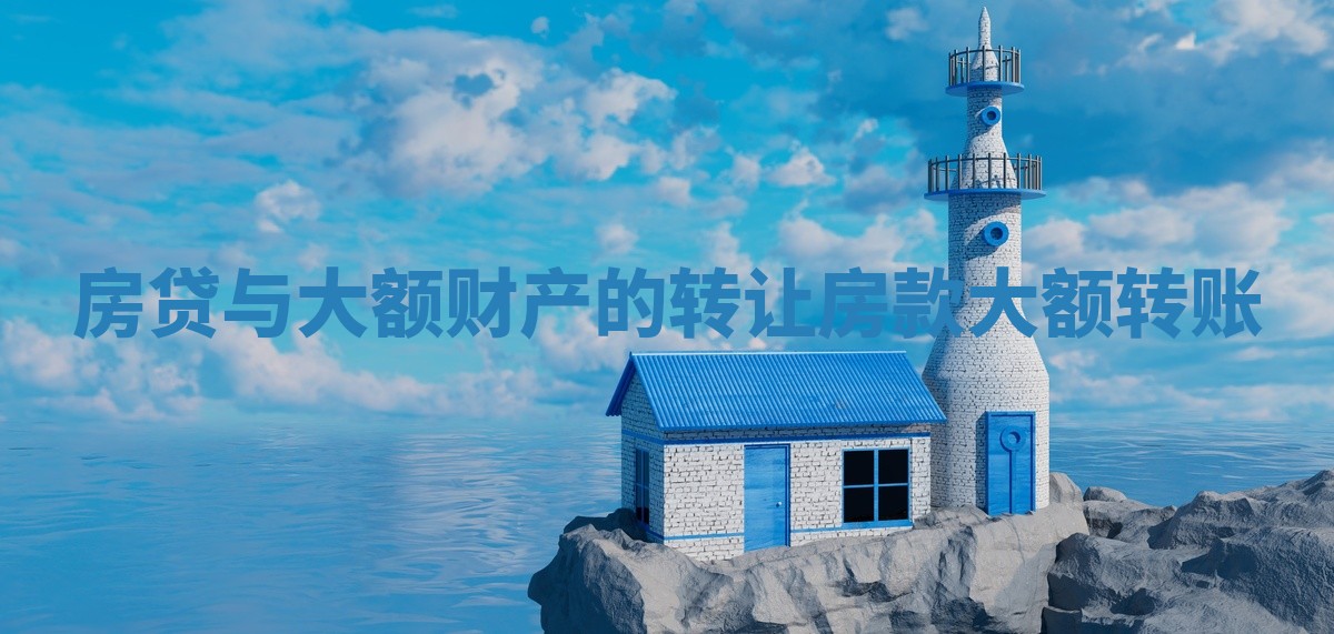 房贷与大额财产的转让 房款大额转账 房贷与大额财产的转让 房款大额转账