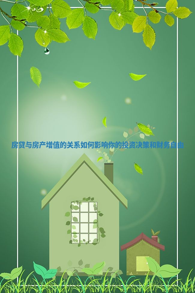 房贷与房产增值的关系如何影响你的投资决策和财务自由