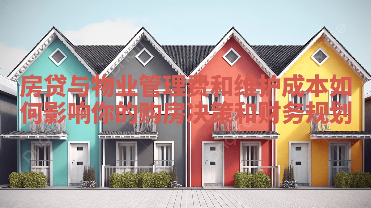 房贷与物业管理费和维护成本如何影响你的购房决策和财务规划