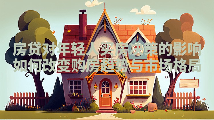 房贷对年轻人买房决策的影响如何改变购房趋势与市场格局