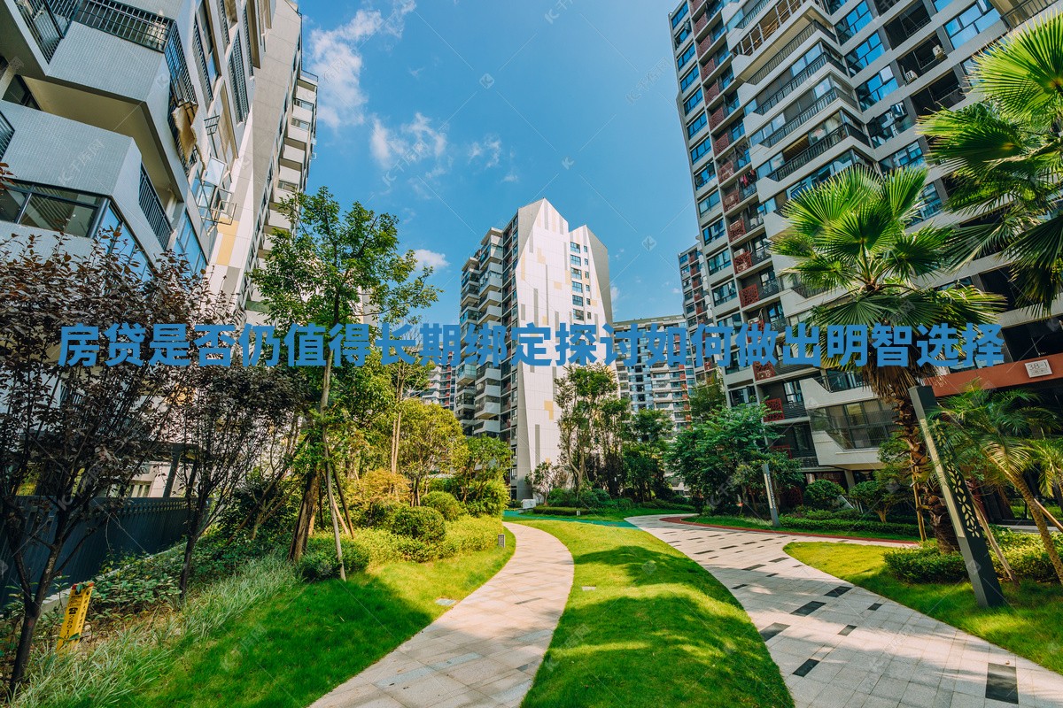 房贷是否仍值得长期绑定探讨如何做出明智选择