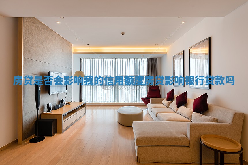 房贷是否会影响我的信用额度_房贷影响银行贷款吗