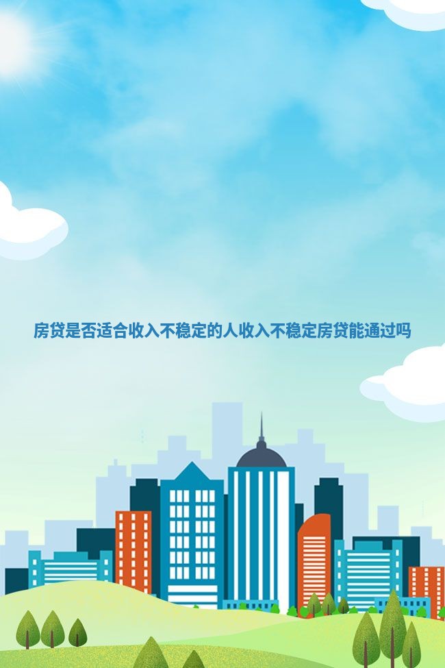 房贷是否适合收入不稳定的人 收入不稳定房贷能通过吗