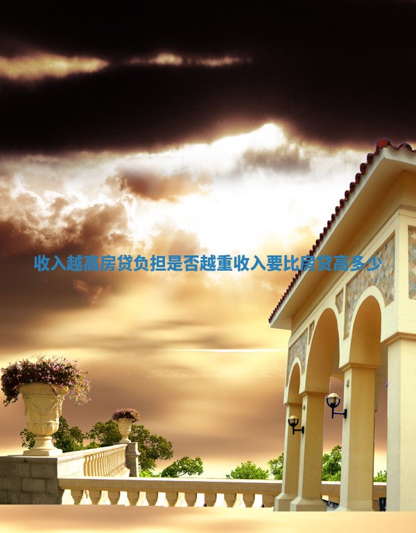 收入越高房贷负担是否越重 收入要比房贷高多少