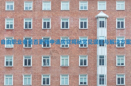 自由职业者是否更难申请房贷揭秘常见误区与解决方案