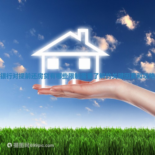 银行对提前还房贷有哪些限制需要了解的关键因素和攻略 银行对提前还房贷有哪些限制需要了解的关键因素和攻略