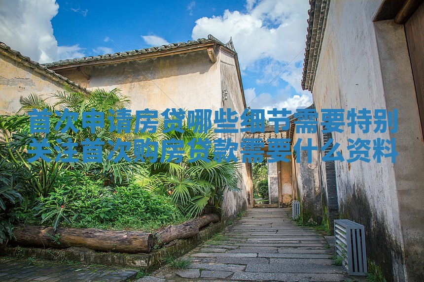 首次申请房贷哪些细节需要特别关注_首次购房贷款需要什么资料 首次申请房贷哪些细节需要特别关注_首次购房贷款需要什么资料